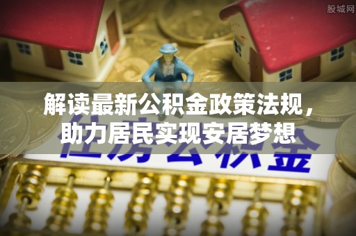 印台解读最新公积金政策法规，助力居民实现安居梦想
