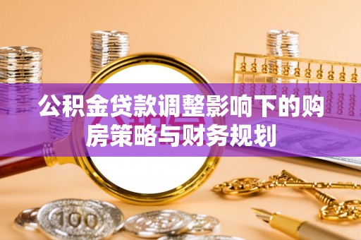 印台公积金贷款调整影响下的购房策略与财务规划
