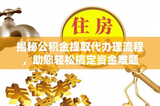 印台揭秘公积金提取代办理流程，助您轻松搞定资金难题