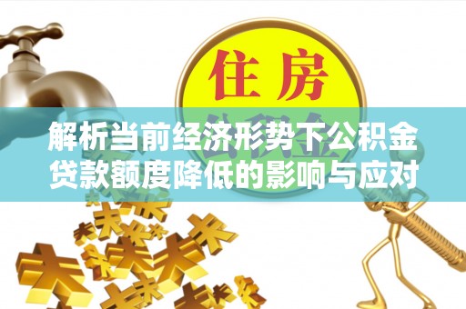 印台解析当前经济形势下公积金贷款额度降低的影响与应对策略