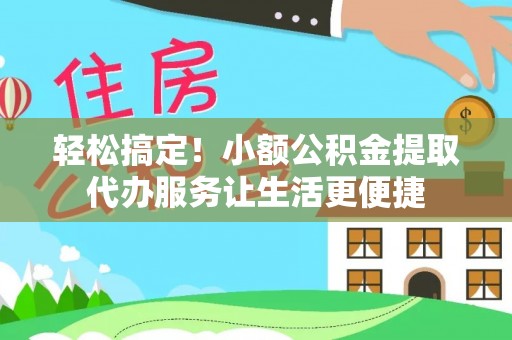 印台轻松搞定！小额公积金提取代办服务让生活更便捷