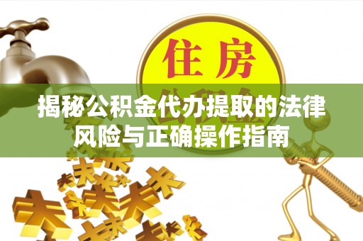 印台揭秘公积金代办提取的法律风险与正确操作指南