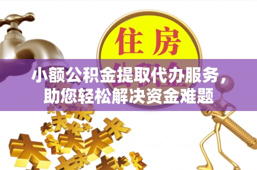印台小额公积金提取代办服务，助您轻松解决资金难题