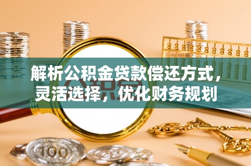 印台解析公积金贷款偿还方式，灵活选择，优化财务规划