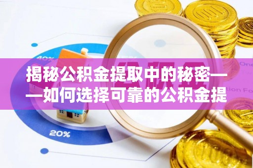 印台揭秘公积金提取中的秘密——如何选择可靠的公积金提取代办中介？