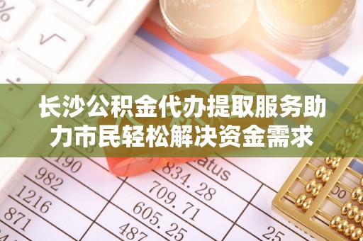 印台长沙公积金代办提取服务助力市民轻松解决资金需求