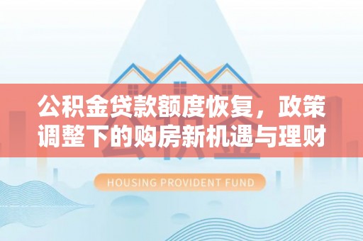印台公积金贷款额度恢复，政策调整下的购房新机遇与理财规划