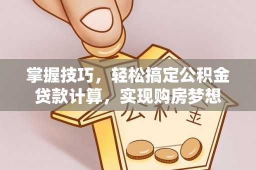 印台掌握技巧，轻松搞定公积金贷款计算，实现购房梦想