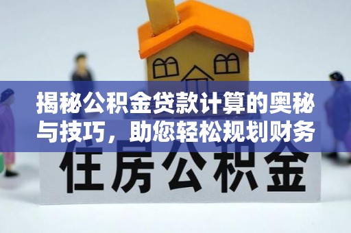 印台揭秘公积金贷款计算的奥秘与技巧，助您轻松规划财务未来