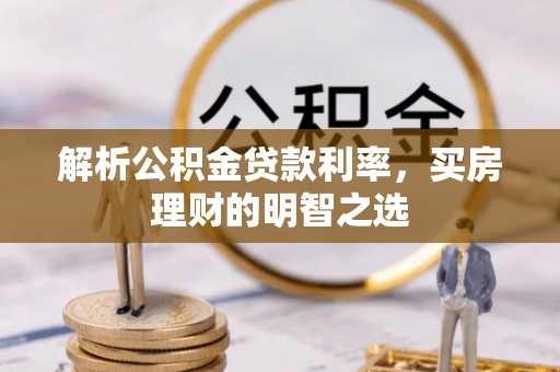 印台解析公积金贷款利率，买房理财的明智之选