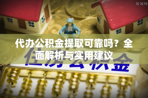 印台代办公积金提取可靠吗？全面解析与实用建议