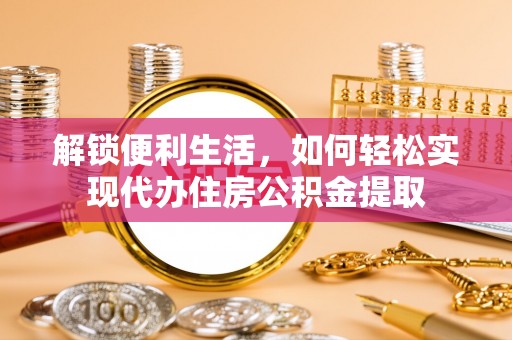 印台解锁便利生活，如何轻松实现代办住房公积金提取