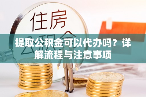印台提取公积金可以代办吗？详解流程与注意事项