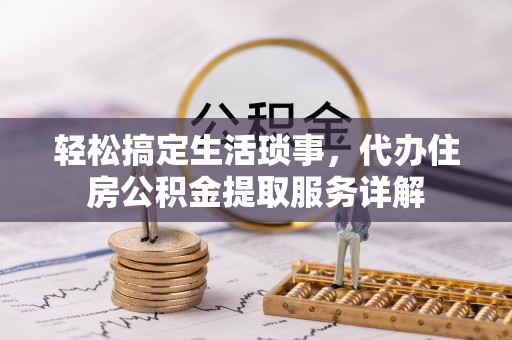 印台轻松搞定生活琐事，代办住房公积金提取服务详解