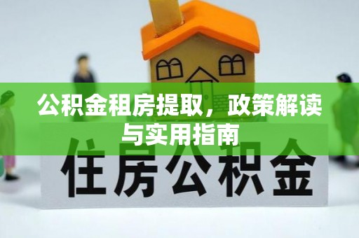 印台公积金租房提取，政策解读与实用指南