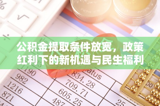 印台公积金提取条件放宽，政策红利下的新机遇与民生福利