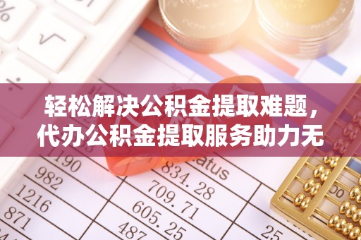 印台轻松解决公积金提取难题，代办公积金提取服务助力无忧生活