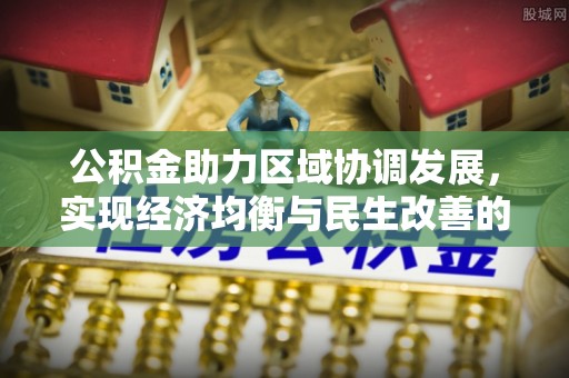 印台公积金助力区域协调发展，实现经济均衡与民生改善的新路径