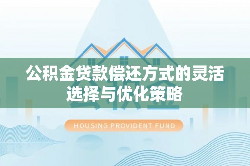 印台公积金贷款偿还方式的灵活选择与优化策略
