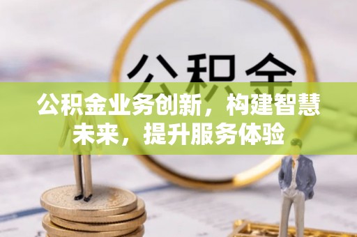 印台公积金业务创新，构建智慧未来，提升服务体验