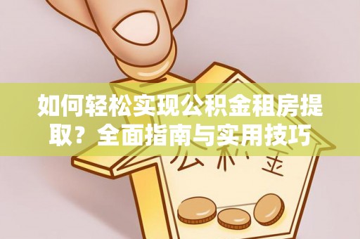 印台如何轻松实现公积金租房提取？全面指南与实用技巧