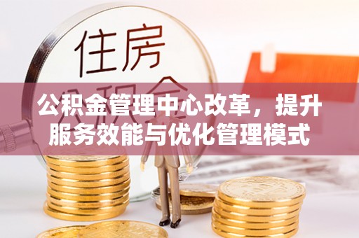 印台公积金管理中心改革，提升服务效能与优化管理模式