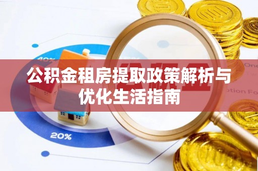 印台公积金租房提取政策解析与优化生活指南