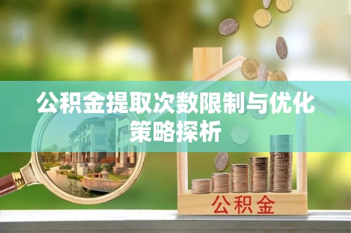 印台公积金提取次数限制与优化策略探析