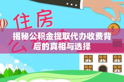 印台揭秘公积金提取代办收费背后的真相与选择