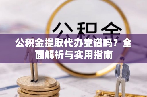 印台公积金提取代办靠谱吗？全面解析与实用指南