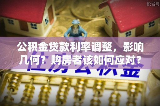印台公积金贷款利率调整，影响几何？购房者该如何应对？