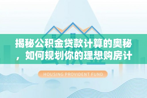印台揭秘公积金贷款计算的奥秘，如何规划你的理想购房计划