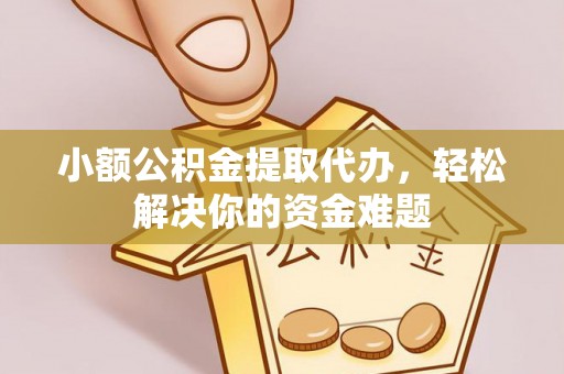 印台小额公积金提取代办，轻松解决你的资金难题