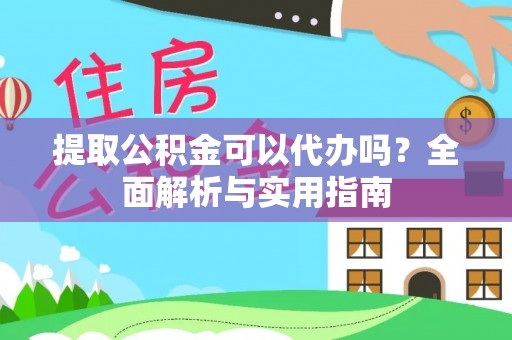 印台提取公积金可以代办吗？全面解析与实用指南