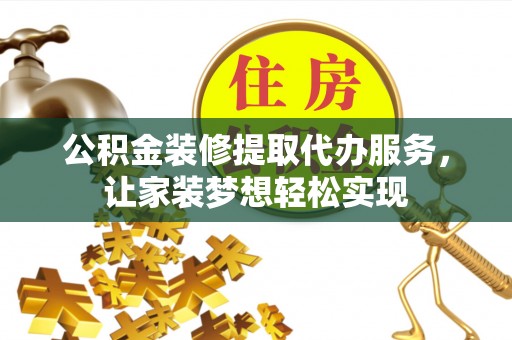 印台公积金装修提取代办服务，让家装梦想轻松实现