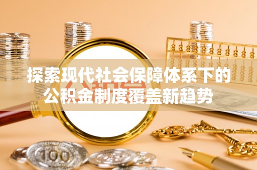 印台探索现代社会保障体系下的公积金制度覆盖新趋势