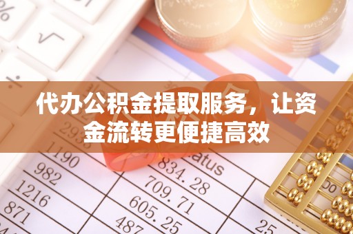 印台代办公积金提取服务，让资金流转更便捷高效