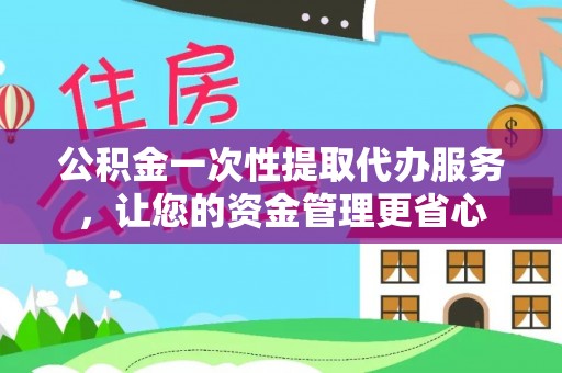 印台公积金一次性提取代办服务，让您的资金管理更省心
