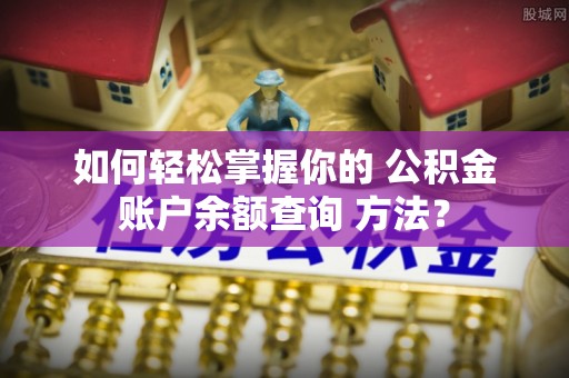 印台如何轻松掌握你的 公积金账户余额查询 方法？