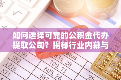 印台如何选择可靠的公积金代办提取公司？揭秘行业内幕与服务指南