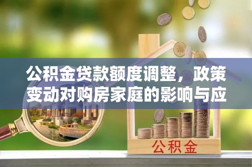 印台公积金贷款额度调整，政策变动对购房家庭的影响与应对策略