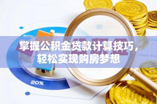 印台掌握公积金贷款计算技巧，轻松实现购房梦想
