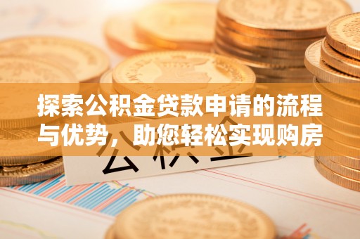 印台探索公积金贷款申请的流程与优势，助您轻松实现购房梦想