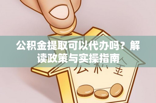 印台公积金提取可以代办吗？解读政策与实操指南