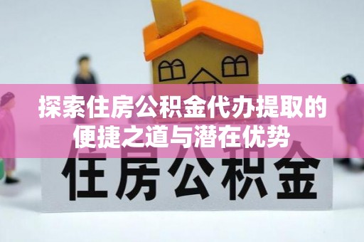 印台探索住房公积金代办提取的便捷之道与潜在优势