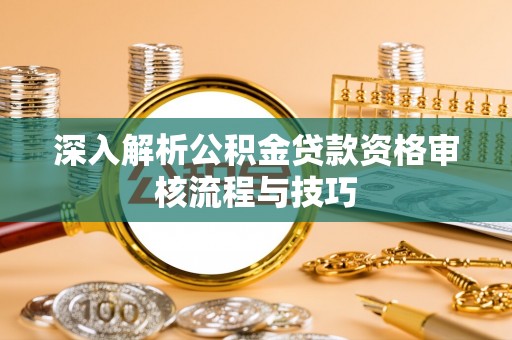 印台深入解析公积金贷款资格审核流程与技巧