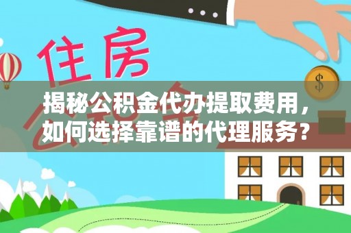 印台揭秘公积金代办提取费用，如何选择靠谱的代理服务？