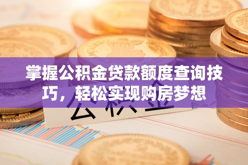 印台掌握公积金贷款额度查询技巧，轻松实现购房梦想
