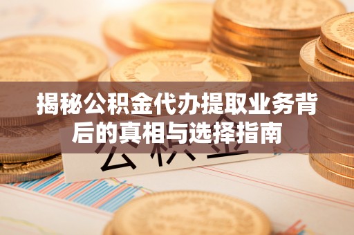 印台揭秘公积金代办提取业务背后的真相与选择指南