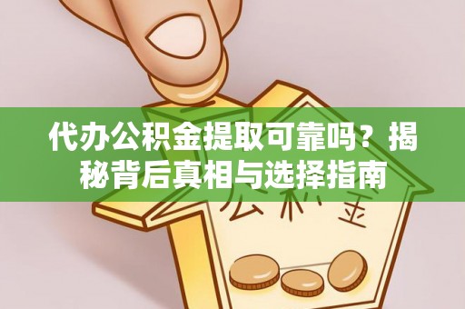 印台代办公积金提取可靠吗？揭秘背后真相与选择指南